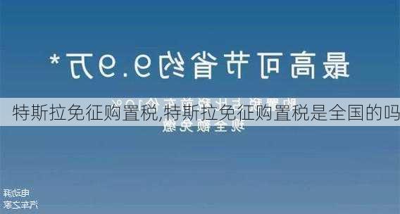 特斯拉免征购置税,特斯拉免征购置税是全国的吗