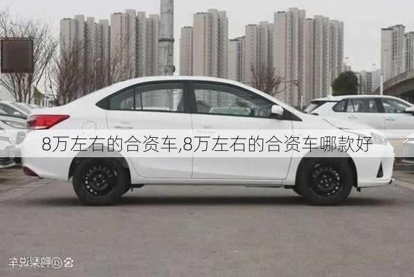 8万左右的合资车,8万左右的合资车哪款好