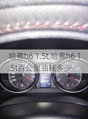 哈弗h6 1.5t,哈弗h6 1.5t百公里油耗多少