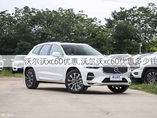 沃尔沃xc60优惠,沃尔沃xc60优惠多少钱