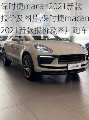 保时捷macan2021新款报价及图片,保时捷macan2021新款报价及图片跑车